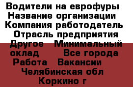 Водители на еврофуры › Название организации ­ Компания-работодатель › Отрасль предприятия ­ Другое › Минимальный оклад ­ 1 - Все города Работа » Вакансии   . Челябинская обл.,Коркино г.